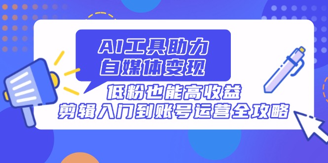 （14405期）AI工具助力自媒体，低粉也能高，剪辑入门到账号运营全攻略_免费分享网络创业,副业,信息差项目的老牌资源整合平台！金铲子项目