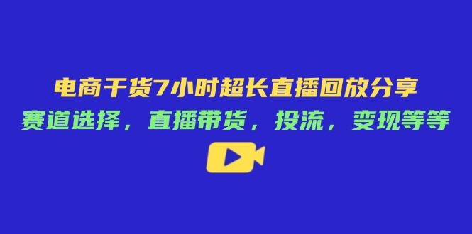 （14403期）电商干货7小时超长直播回放分享：赛道选择，直播带货，投流，等等_免费分享网络创业,副业,信息差项目的老牌资源整合平台！金铲子项目