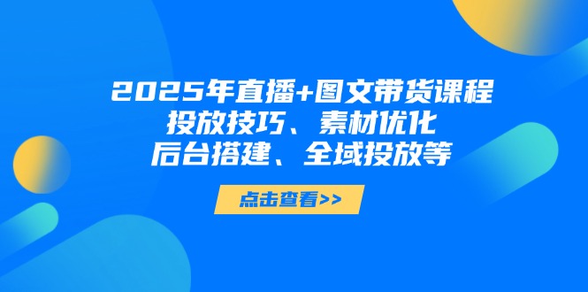 （14397期）2025年直播图文带货课程，投放技巧、素材优化、后台搭建、全域投放等_免费分享网络创业,副业,信息差项目的老牌资源整合平台！金铲子项目