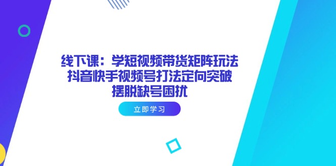 （14433期）线下课：学短视频带货矩阵玩法抖音快手视频号打法定向突破，摆脱缺号困扰_免费分享网络创业,副业,信息差项目的老牌资源整合平台！金铲子项目