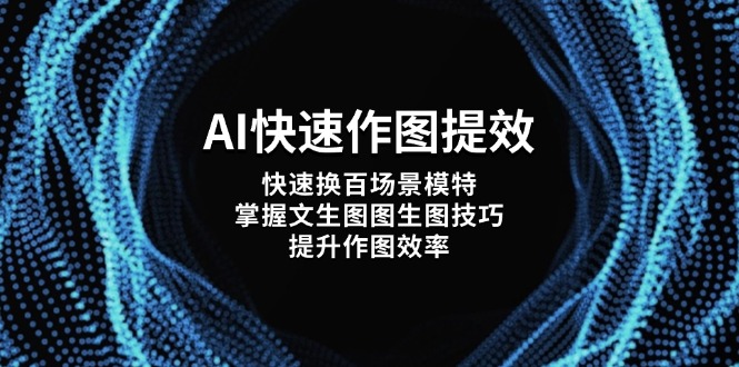 （14430期）AI快速作图提效，快速换百场景模特，掌握文生图图生图技巧，提升作图效率_免费分享网络创业,副业,信息差项目的老牌资源整合平台！金铲子项目