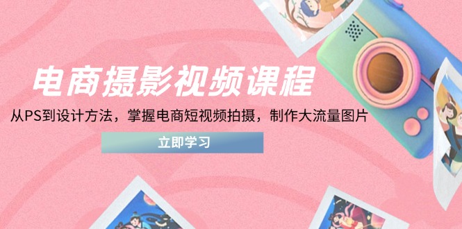 （14429期）电商摄影视频课程，从PS到设计方法，掌握电商短视频拍摄，制作大流量图片_免费分享网络创业,副业,信息差项目的老牌资源整合平台！金铲子项目