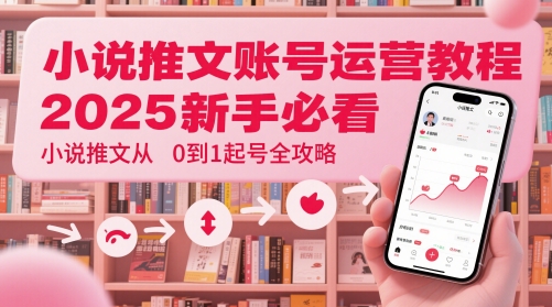 小说推文账号运营起号教程，2025新手必看，小说推文从0到1起号全攻略_免费分享网络创业,副业,信息差项目的老牌资源整合平台！金铲子项目