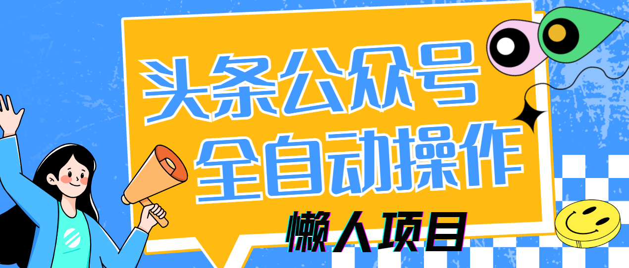 （14454期）懒人项目，多平台操作全自动运行，头条，公众号，下班实操5分钟_免费分享网络创业,副业,信息差项目的老牌资源整合平台！金铲子项目