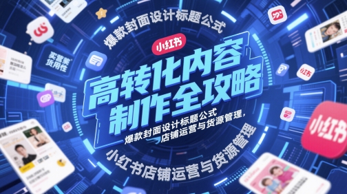 高转化内容制作全攻略，爆款封面设计标题公式，小红书店铺运营与货源管理_免费分享网络创业,副业,信息差项目的老牌资源整合平台！金铲子项目