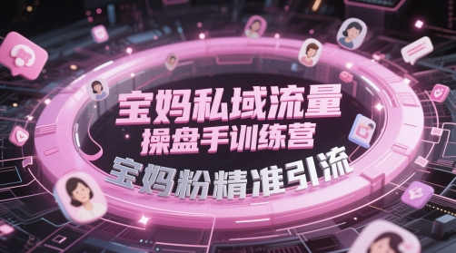 宝妈私域流量操盘手训练营，宝妈粉精准引流_免费分享网络创业,副业,信息差项目的老牌资源整合平台！金铲子项目