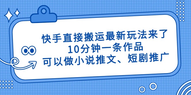 （14450期）快手直接搬运最新玩法来了，10分钟一条作品，可以做小说推文、短剧推广…_免费分享网络创业,副业,信息差项目的老牌资源整合平台！金铲子项目