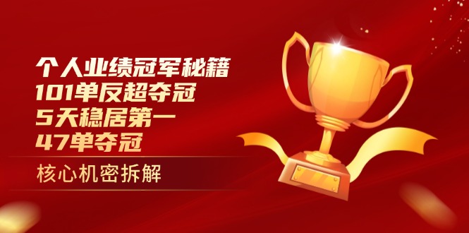 （14448期）个人业绩冠军秘籍：101单反超夺冠，5天稳居第一，47单夺冠_免费分享网络创业,副业,信息差项目的老牌资源整合平台！金铲子项目