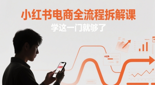 小红书电商全流程拆解课，学这一门就够了_免费分享网络创业,副业,信息差项目的老牌资源整合平台！金铲子项目
