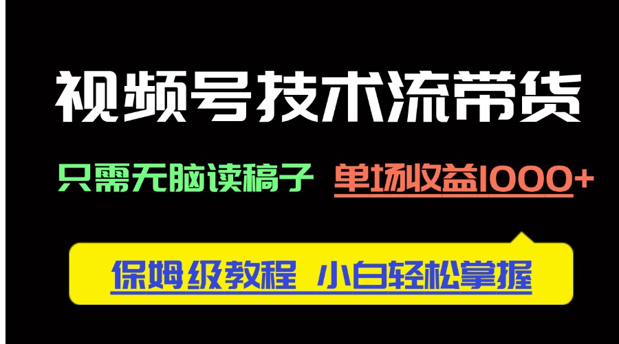 （14476期）视频号技术流带货，只需无脑读稿子，单场保姆级教程，小白轻…_免费分享网络创业,副业,信息差项目的老牌资源整合平台！金铲子项目