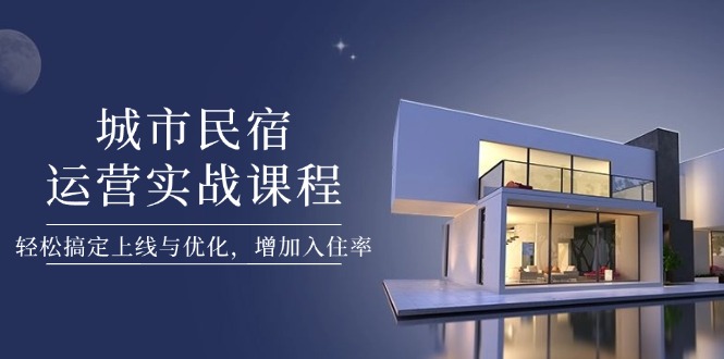 （14471期）城市民宿运营实战课程，搞定上线与优化，增加入住率_免费分享网络创业,副业,信息差项目的老牌资源整合平台！金铲子项目