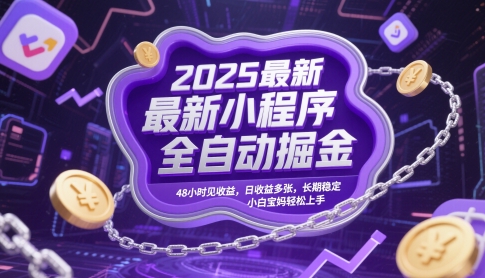 2025最新小程序全自动掘金，48小时见，日，长期稳定，小白宝妈上手_免费分享网络创业,副业,信息差项目的老牌资源整合平台！金铲子项目