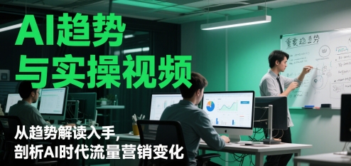 AI趋势与实操视频，从趋势解读入手，剖析AI时代流量营销变化_免费分享网络创业,副业,信息差项目的老牌资源整合平台！金铲子项目