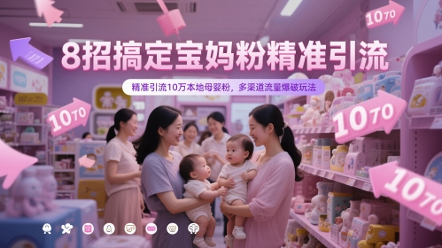 8招搞定宝妈粉精准引流，精准引流10万本地母婴粉，多渠道流量爆破玩法_免费分享网络创业,副业,信息差项目的老牌资源整合平台！金铲子项目