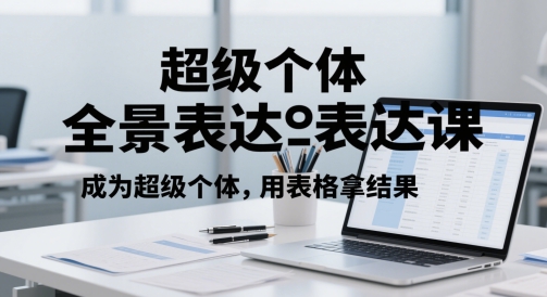 超级个体全景表达课，成为超级个体，用表格拿结果_免费分享网络创业,副业,信息差项目的老牌资源整合平台！金铲子项目