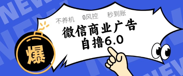 微信商业广告自撸玩法6.0，不养机，0封控，单号可矩阵操作_免费分享网络创业,副业,信息差项目的老牌资源整合平台！金铲子项目