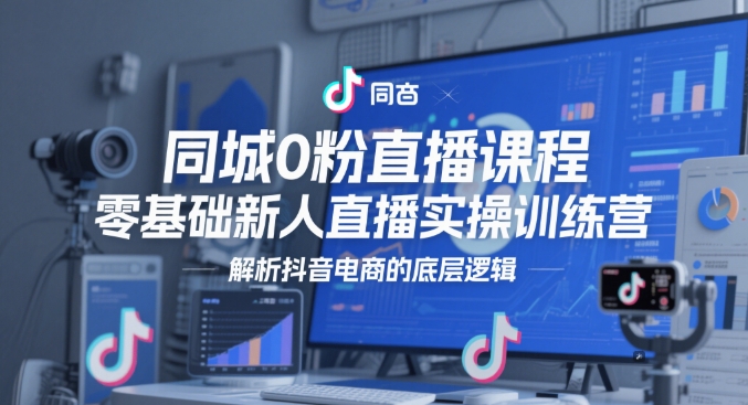 同城0粉直播课程，零基础新人直播实操训练营，解析抖音电商的底层逻辑_免费分享网络创业,副业,信息差项目的老牌资源整合平台！金铲子项目