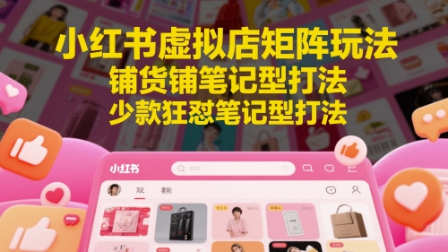 小红书虚拟店矩阵玩法，铺货铺笔记型打法，少款狂怼笔记型打法_免费分享网络创业,副业,信息差项目的老牌资源整合平台！金铲子项目