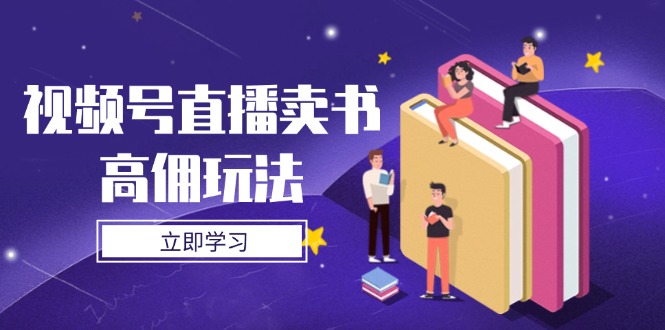 （14520期）视频号直播卖书高佣玩法，底层逻辑解析，实操技巧全攻略_免费分享网络创业,副业,信息差项目的老牌资源整合平台！金铲子项目