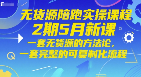 无货源陪跑实操课程2期5月新课，一套无货源的方法论，一套完整的可复制化流程_免费分享网络创业,副业,信息差项目的老牌资源整合平台！金铲子项目