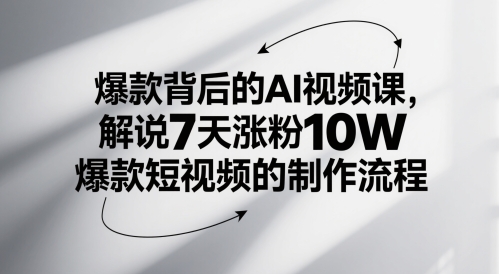 爆款背后的AI视频课，解说7天涨粉爆款短视频的制作流程_免费分享网络创业,副业,信息差项目的老牌资源整合平台！金铲子项目