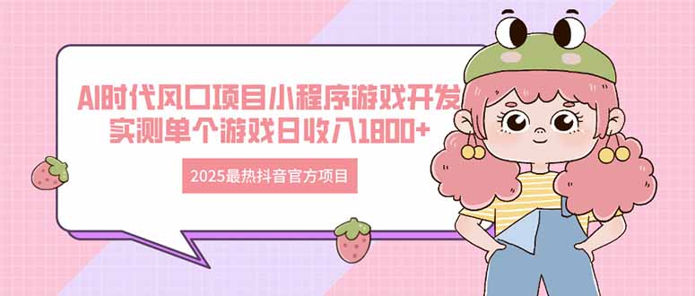 （14512期）2025最热抖音官方项目Ai时代风口项目小程序游戏开发实测单个游戏日收…_免费分享网络创业,副业,信息差项目的老牌资源整合平台！金铲子项目