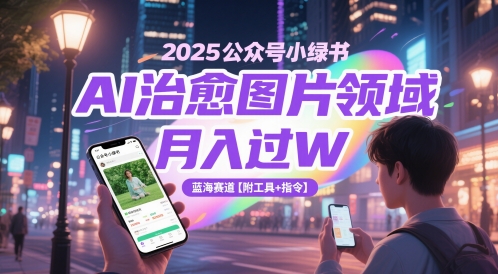 2025公众号小绿书AI治愈图片领域，过W，蓝海赛道【附工具指令】_免费分享网络创业,副业,信息差项目的老牌资源整合平台！金铲子项目