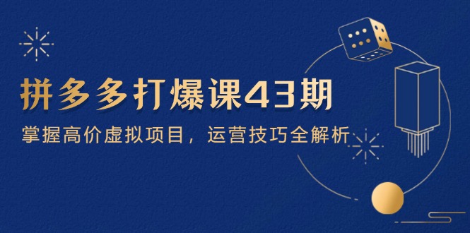 （14546期）拼多多打爆课第43期，掌握高价虚拟项目，运营技巧全解析（15节）_免费分享网络创业,副业,信息差项目的老牌资源整合平台！金铲子项目