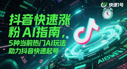 抖音快速涨粉AI指南，5种当前热门AI玩法，助力抖音快速起号_免费分享网络创业,副业,信息差项目的老牌资源整合平台！金铲子项目