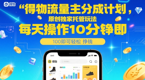 得物流量主分成计划，原创独家托管玩法，每天操作10分钟即可挣米_免费分享网络创业,副业,信息差项目的老牌资源整合平台！金铲子项目
