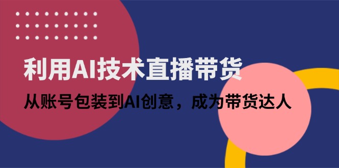（14534期）利用AI技术直播带货：从账号包装到AI创意，成为带货达人_免费分享网络创业,副业,信息差项目的老牌资源整合平台！金铲子项目