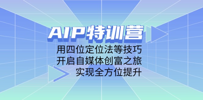 （14530期）AIP特训营，用四位定位法等技巧，开启自媒体创富之旅，实现全方位提升_免费分享网络创业,副业,信息差项目的老牌资源整合平台！金铲子项目