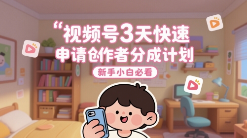 视频号3天快速申请创作者分成计划，新手小白必看_免费分享网络创业,副业,信息差项目的老牌资源整合平台！金铲子项目