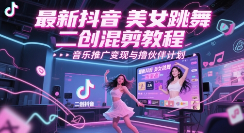 最新抖音美女跳舞二创混剪教程，流量高，音乐推广与撸伙伴计划_免费分享网络创业,副业,信息差项目的老牌资源整合平台！金铲子项目
