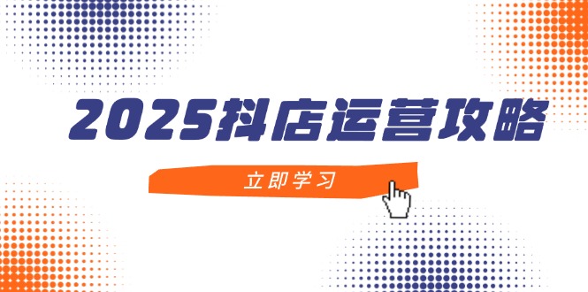 （14622期）2025抖店运营攻略，掌握抖店技巧，打造百万，新手入门到精通_免费分享网络创业,副业,信息差项目的老牌资源整合平台！金铲子项目