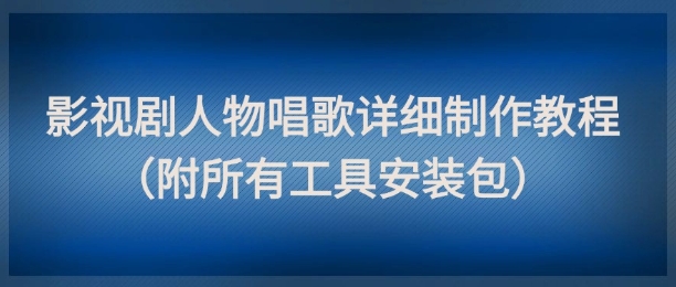 影视剧人物唱歌详细制作教程，点赞量动辄几十W（附所有工具安装包）_免费分享网络创业,副业,信息差项目的老牌资源整合平台！金铲子项目