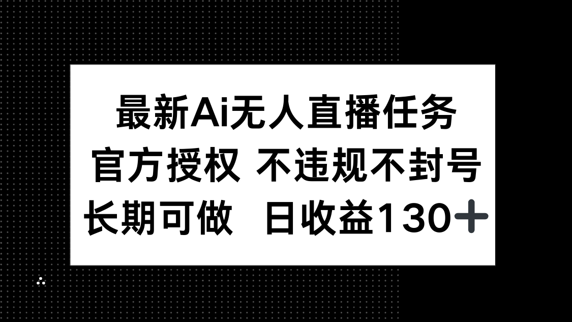 （14605期）最新AI无人直播任务，官方授权不违规不封号，长期可做，日1_免费分享网络创业,副业,信息差项目的老牌资源整合平台！金铲子项目