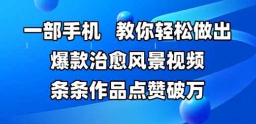 一部手机，教你做出爆款治愈风景视频，条条作品点赞破W_免费分享网络创业,副业,信息差项目的老牌资源整合平台！金铲子项目
