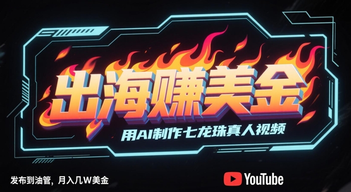 出海挣美金，用AI制作七龙珠真人视频，发布到油管，条条爆火，几W美刀_免费分享网络创业,副业,信息差项目的老牌资源整合平台！金铲子项目