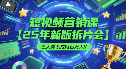 短视频营销课【25年新版拆片会】三大体系成就百万大V，包含正课、拆片会、手把手教学直播课等_免费分享网络创业,副业,信息差项目的老牌资源整合平台！金铲子项目