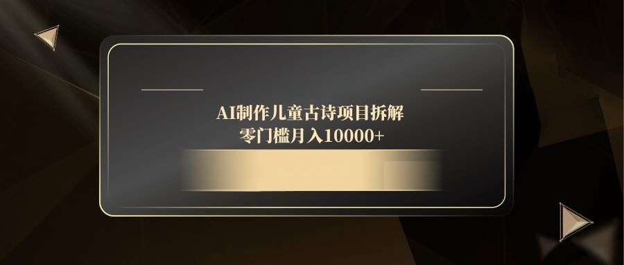 （14677期）AI制作儿童古诗项目拆解，零门槛0_免费分享网络创业,副业,信息差项目的老牌资源整合平台！金铲子项目