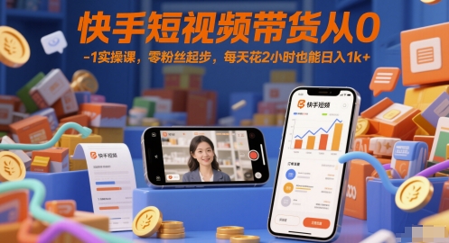 快手短视频带货从0-1实操课，零粉丝起步，每天花2小时也能_免费分享网络创业,副业,信息差项目的老牌资源整合平台！金铲子项目