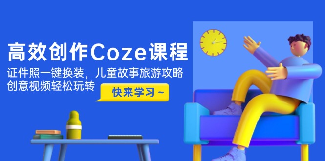 （14707期）高效创作Coze课程，证件照一键换装，儿童故事旅游攻略，创意视频玩转_免费分享网络创业,副业,信息差项目的老牌资源整合平台！金铲子项目