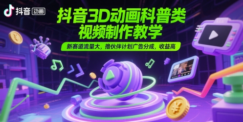 抖音3D动画科普类视频制作教学，新赛道流量大，撸伙伴计划广告分成，高_免费分享网络创业,副业,信息差项目的老牌资源整合平台！金铲子项目
