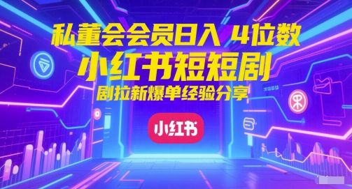 私董会会员4位数小红书红果短剧拉新爆单经验分享_免费分享网络创业,副业,信息差项目的老牌资源整合平台！金铲子项目
