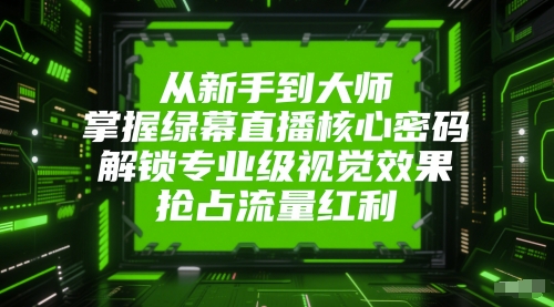 从新手到大师，掌握绿幕直播核心密码，解锁专业级视觉效果，抢占流量红利_免费分享网络创业,副业,信息差项目的老牌资源整合平台！金铲子项目