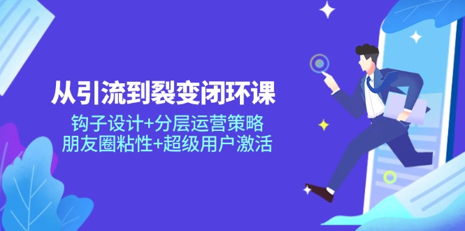 （14726期）从引流到裂变闭环课：钩子设计分层运营策略，朋友圈粘性超级用户激活_免费分享网络创业,副业,信息差项目的老牌资源整合平台！金铲子项目