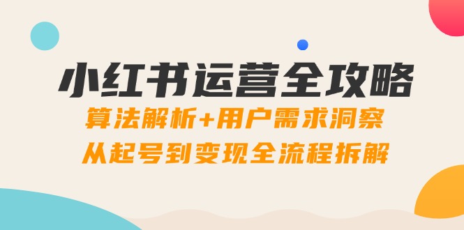 （14725期）小红书运营全攻略：算法解析用户需求洞察，从起号到全流程拆解_免费分享网络创业,副业,信息差项目的老牌资源整合平台！金铲子项目
