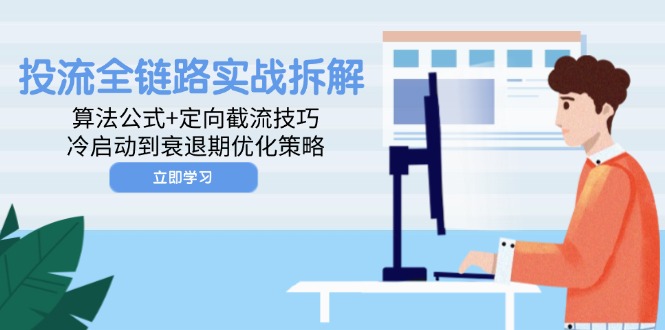 （14724期）投流全链路实战拆解：算法公式定向截流技巧，冷启动到衰退期优化策略_免费分享网络创业,副业,信息差项目的老牌资源整合平台！金铲子项目