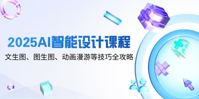 （14720期）2025AI智能设计课程，文生图、图生图、动画漫游等技巧全攻略_免费分享网络创业,副业,信息差项目的老牌资源整合平台！金铲子项目